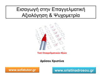 Εισαγωγή στην Επαγγελματική
Αξιολόγηση & Ψυχομετρία
Δρόσου Χριστίνα
Τεστ Επαγγελματικών Αξιών
www.sofatutor.gr www.xristinadrosou.gr
 