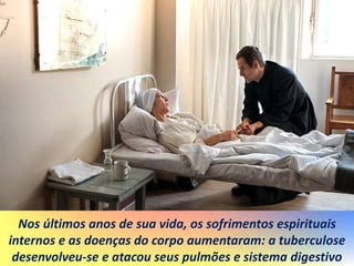Nos últimos anos de sua vida, os sofrimentos espirituais
internos e as doenças do corpo aumentaram: a tuberculose
desenvolveu-se e atacou seus pulmões e sistema digestivo
 