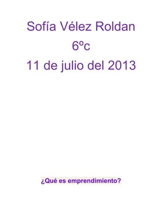 Sofía Vélez Roldan
6ºc
11 de julio del 2013
¿Qué es emprendimiento?
 