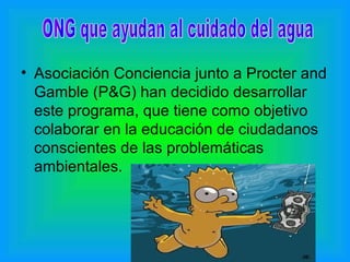 • Asociación Conciencia junto a Procter and
Gamble (P&G) han decidido desarrollar
este programa, que tiene como objetivo
colaborar en la educación de ciudadanos
conscientes de las problemáticas
ambientales.
 