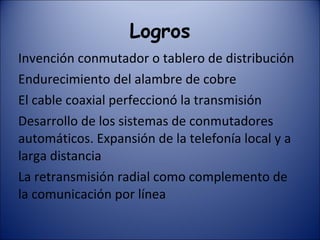 El teléfono de Bell Formado por: -un transmisor  -un receptor -bobina arrollada sobre un imán  permanente Producía corrientes que a su vez creaban vibraciones en la membrana del transistor y así se reproducía la voz humana 