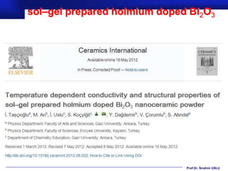 sol–gel prepared holmium doped Bi2O3




                              Prof.Dr. İbrahim USLU
 