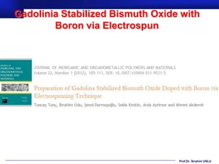 Gadolinia Stabilized Bismuth Oxide with
        Boron via Electrospun




                                  Prof.Dr. İbrahim USLU
 