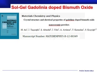 Sol-Gel Gadolinia doped Bismuth Oxide




                              Prof.Dr. İbrahim USLU
 