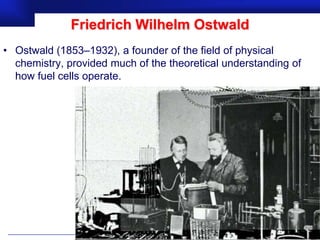 Friedrich Wilhelm Ostwald
• Ostwald (1853–1932), a founder of the field of physical
  chemistry, provided much of the theoretical understanding of
  how fuel cells operate.




                                                     Prof.Dr. İbrahim USLU
 