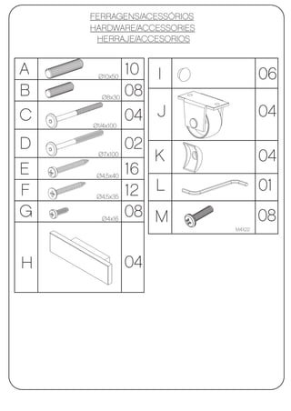 FERRAGENS/ACESSÓRIOS
    HARDWARE/ACCESSORIES
     HERRAJE/ACCESORIOS


A    Ø10x50
               10 I                06
B     Ø8x30
               08
C   Ø1/4x100
               04 J                04
D              02
     Ø7x100
                    K              04
E    Ø4,5x40
               16
F    Ø4,5x35
               12 L                01
G     Ø4x16
               08 M                08
                           M4X22




H              04
 
