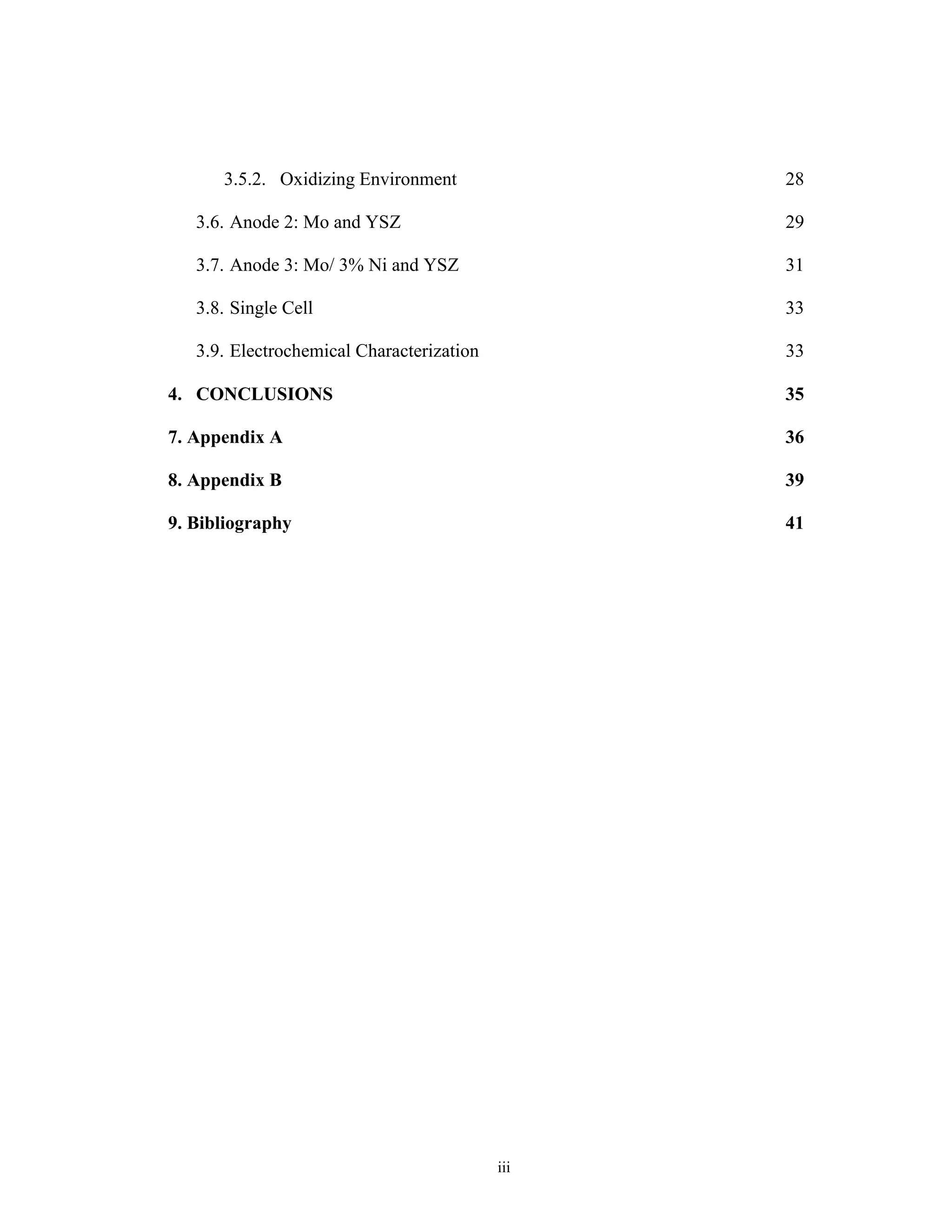 iii
3.5.2. Oxidizing Environment 28
3.6. Anode 2: Mo and YSZ 29
3.7. Anode 3: Mo/ 3% Ni and YSZ 31
3.8. Single Cell 33
3.9. Electrochemical Characterization 33
4. CONCLUSIONS 35
7. Appendix A 36
8. Appendix B 39
9. Bibliography 41
 