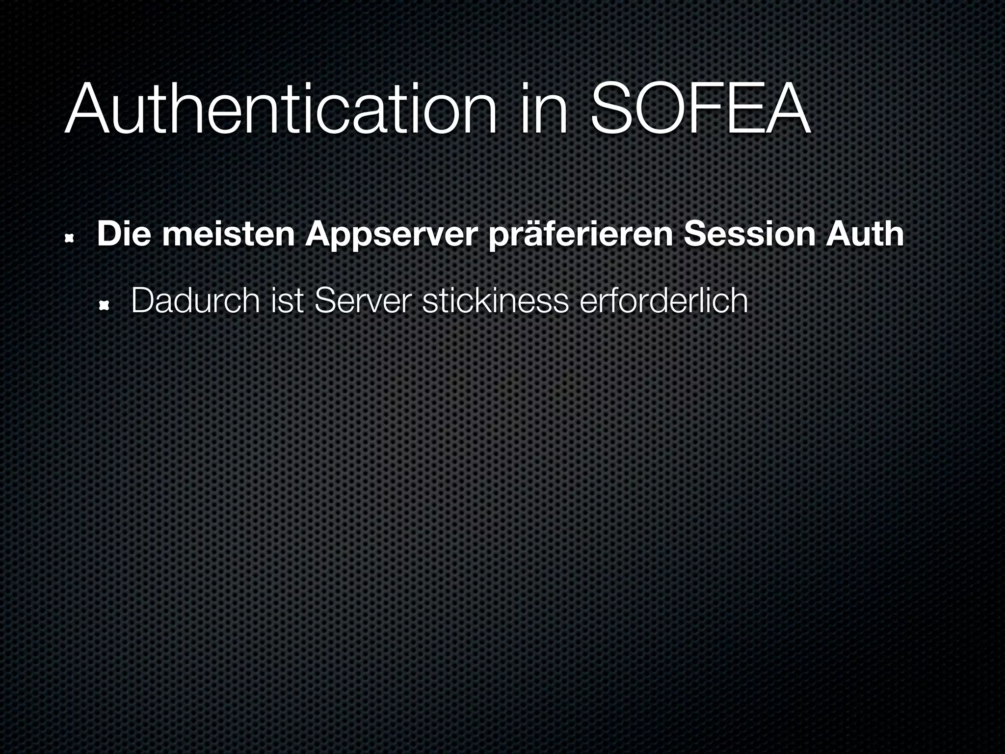 Authentication in SOFEA
Die meisten Appserver präferieren Session Auth
  Dadurch ist Server stickiness erforderlich
 
