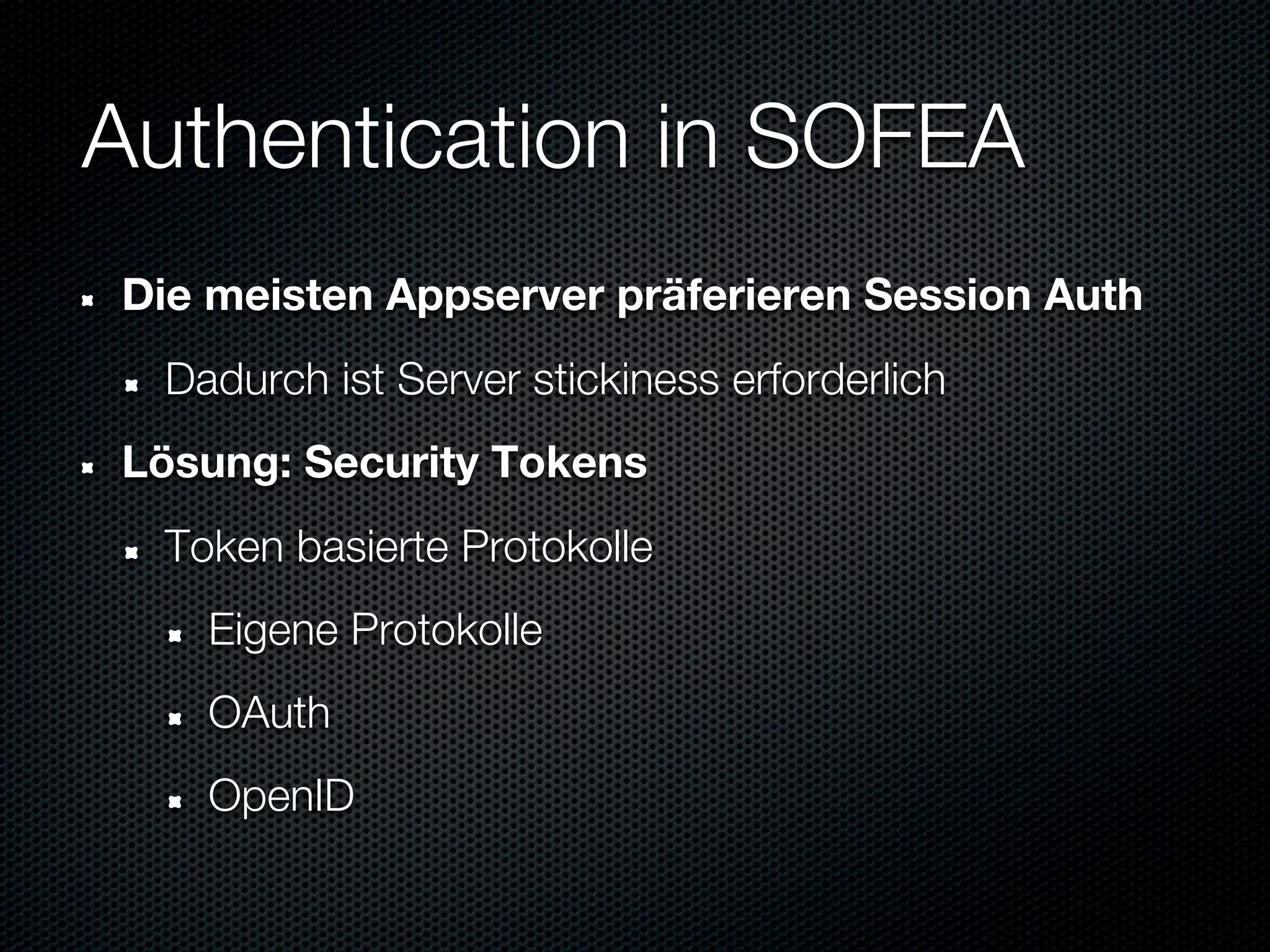 Authentication in SOFEA
Die meisten Appserver präferieren Session Auth
  Dadurch ist Server stickiness erforderlich
Lösung: Security Tokens
  Token basierte Protokolle
    Eigene Protokolle
    OAuth
    OpenID
 