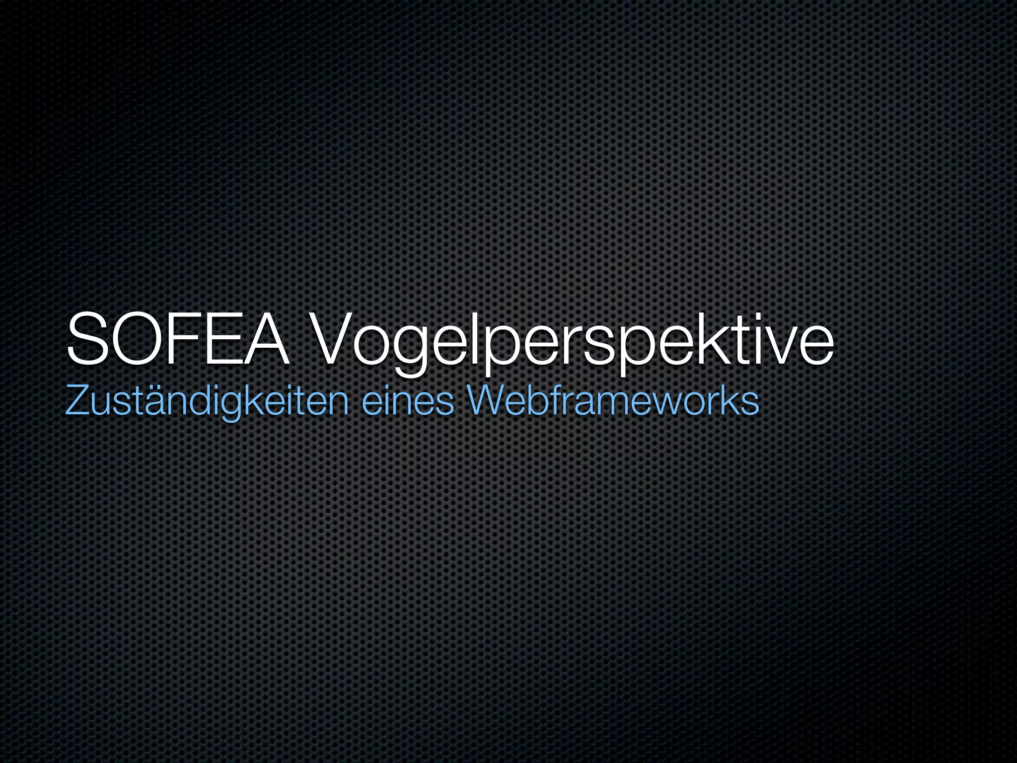 SOFEA Vogelperspektive
Zuständigkeiten eines Webframeworks
 