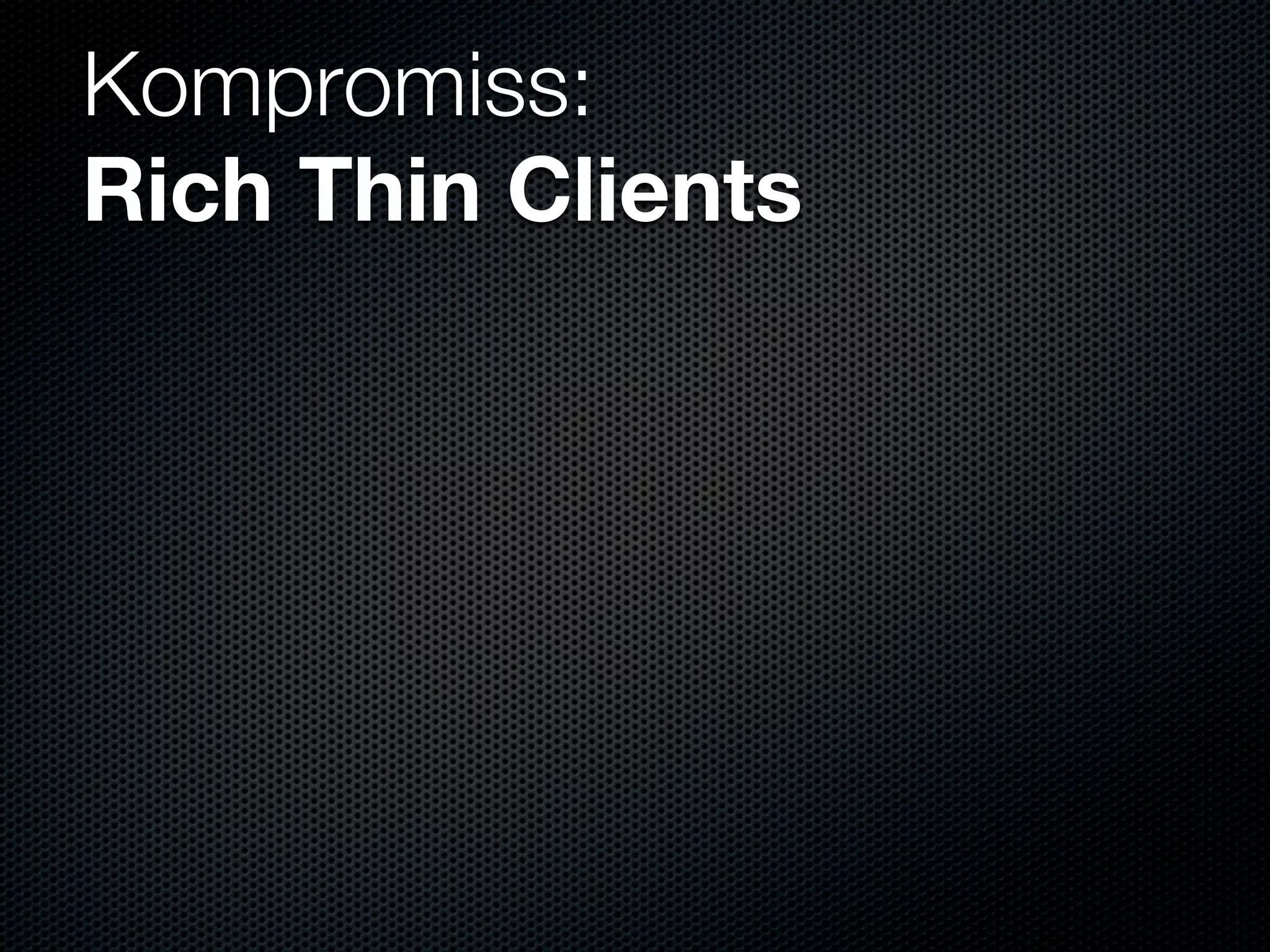 Kompromiss:
Rich Thin Clients
 