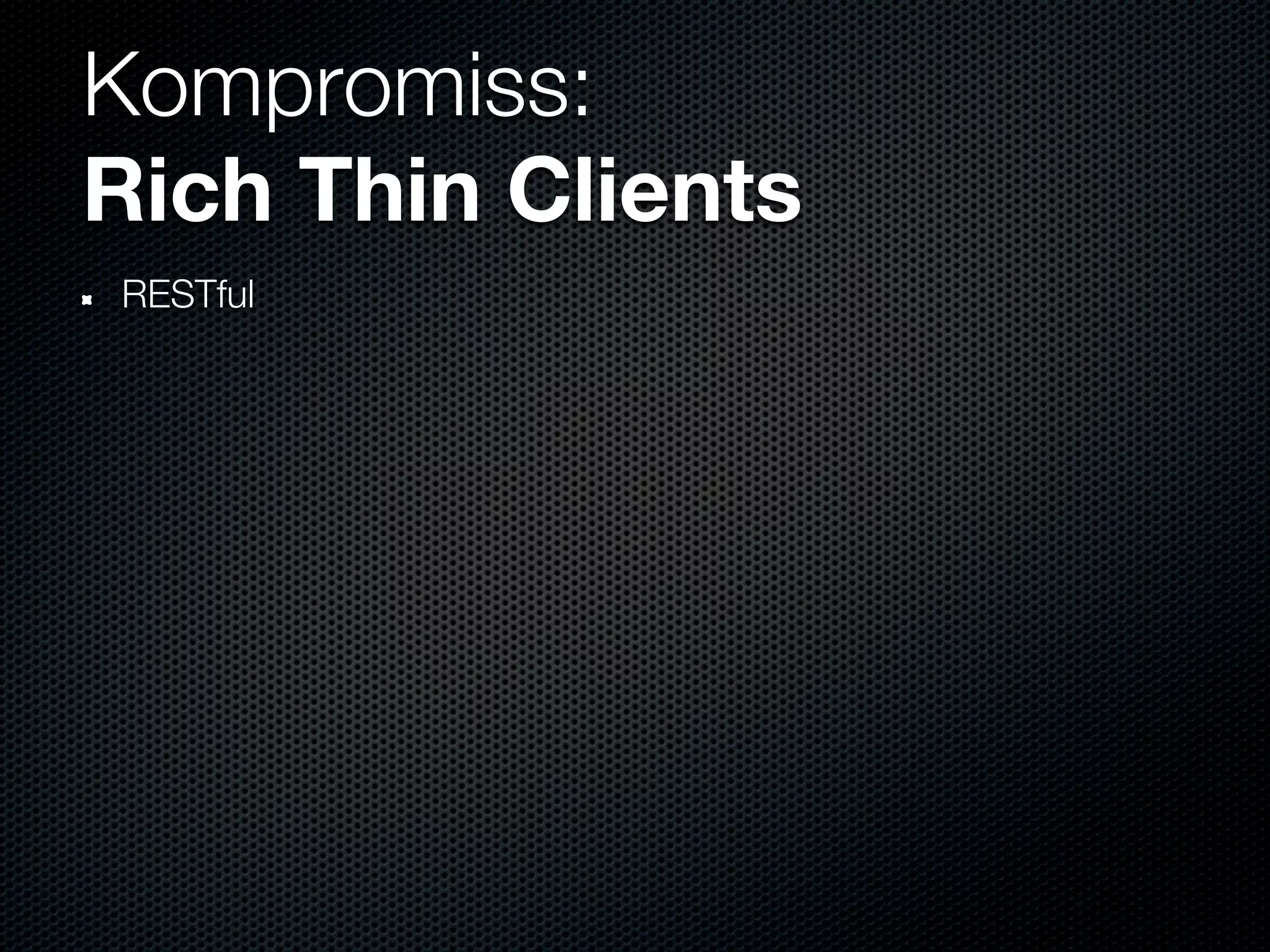 Kompromiss:
Rich Thin Clients
RESTful
 