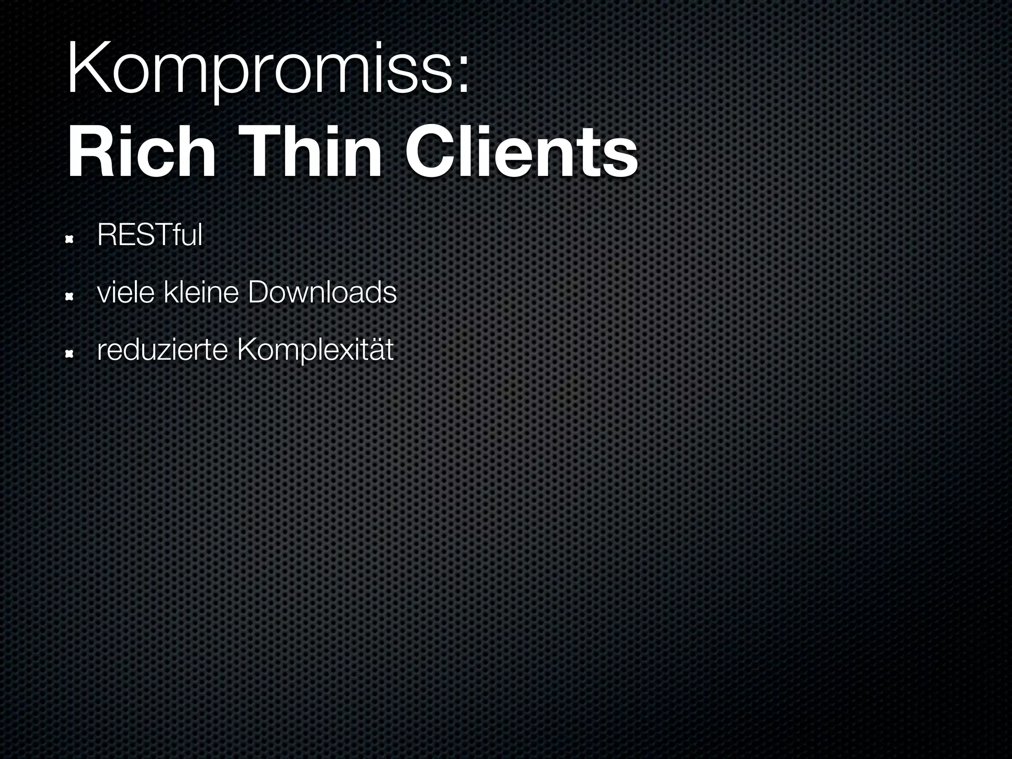 Kompromiss:
Rich Thin Clients
RESTful
viele kleine Downloads
reduzierte Komplexität
 