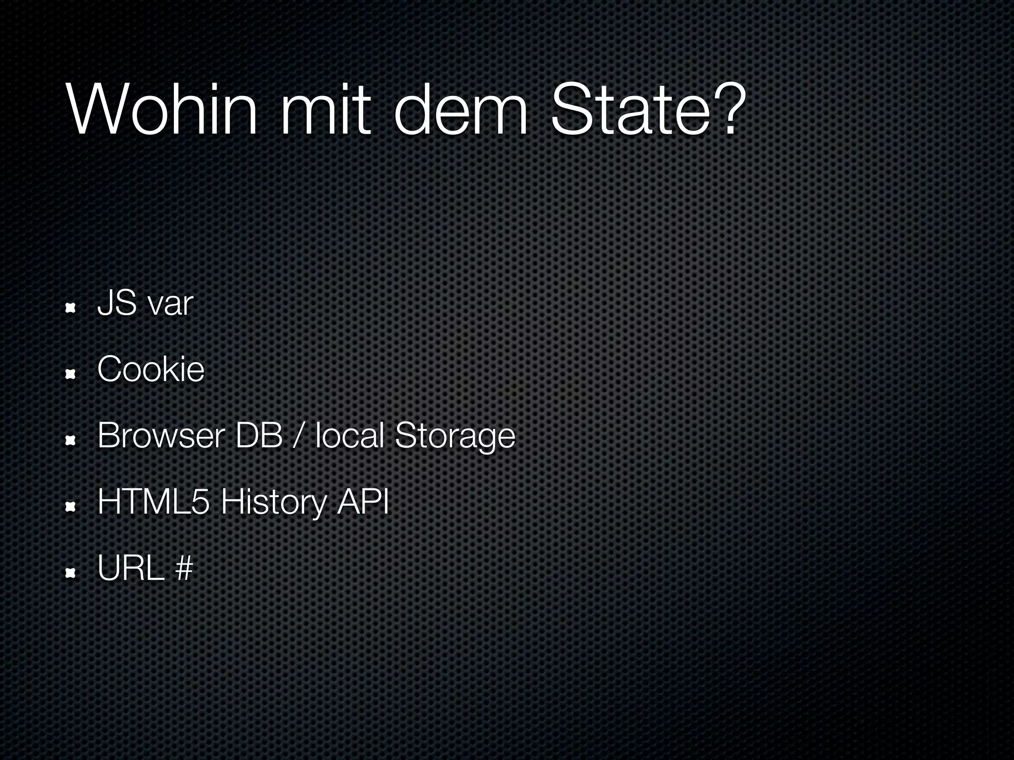 Wohin mit dem State?

JS var
Cookie
Browser DB / local Storage
HTML5 History API
URL #
 
