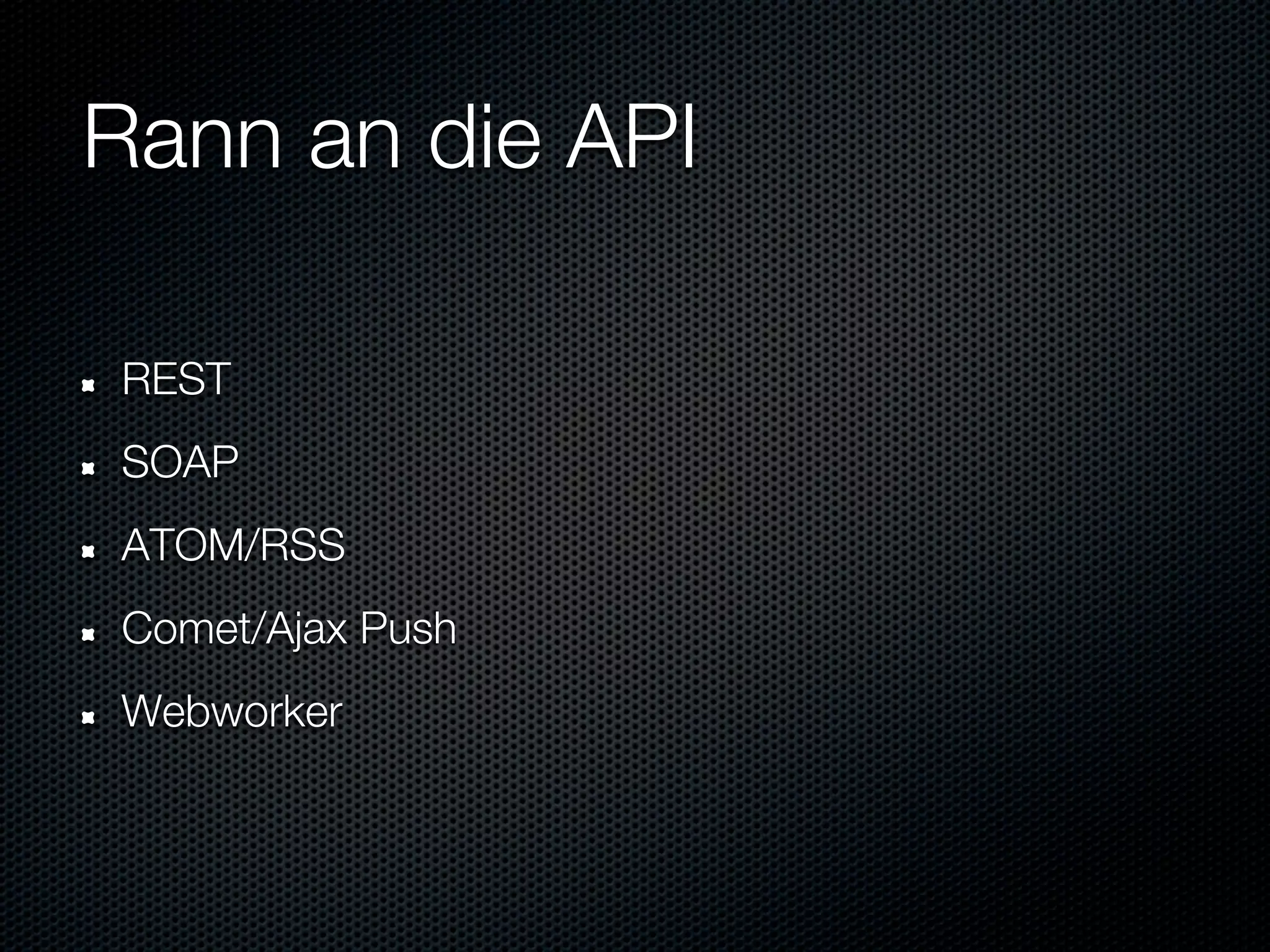 Rann an die API

REST
SOAP
ATOM/RSS
Comet/Ajax Push
Webworker
 