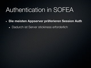 Authentication in SOFEA
Die meisten Appserver präferieren Session Auth
  Dadurch ist Server stickiness erforderlich
 