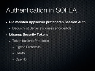 Authentication in SOFEA
Die meisten Appserver präferieren Session Auth
  Dadurch ist Server stickiness erforderlich
Lösung: Security Tokens
  Token basierte Protokolle
    Eigene Protokolle
    OAuth
    OpenID
 