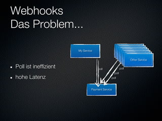 Webhooks
Das Problem...

                       My Service                         Other Service
                                                           Other Service
                                                            Other Service
                                                             Other Service
                                                              Other Service
                                                                Other Service
                                                                 Other Service

Poll ist ineffizient                 poll                poll
                                                  poll
hohe Latenz                                   poll



                                Payment Service
 