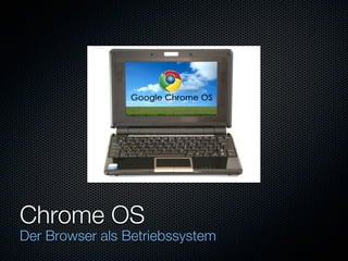 Chrome OS
Der Browser als Betriebssystem
 