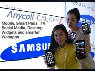 Mobile, Smart Pads, iTV,
Social Media, Desktop
Widgets and smarter
Webapps
 