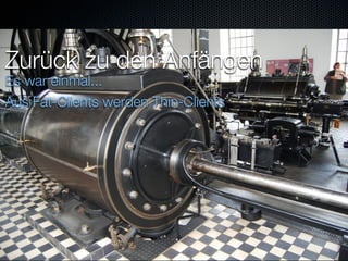 Zurück zu den Anfängen
Es war einmal...
Aus Fat-Clients werden Thin-Clients
 