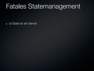 Fatales Statemanagement

UI State ist am Server
 