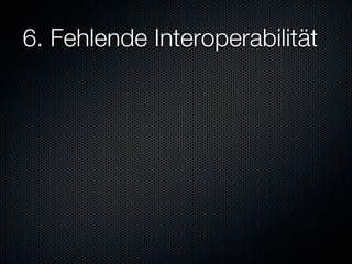 6. Fehlende Interoperabilität
 