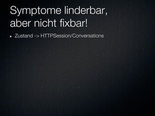 Symptome linderbar,
aber nicht fixbar!
Zustand -> HTTPSession/Conversations
 