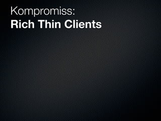 Kompromiss:
Rich Thin Clients
 