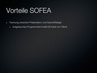 Vorteile SOFEA
Trennung zwischen Präsentation und Geschäftslogik
   Aufgeräumtes Programmiermodell (GUI läuft am Client)
 