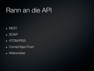 Rann an die API

REST
SOAP
ATOM/RSS
Comet/Ajax Push
Webworker
 