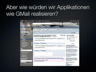Aber wie würden wir Applikationen
wie GMail realisieren?
 