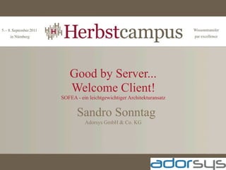 Good by Server...
   Welcome Client!
SOFEA - ein leichtgewichtiger Architekturansatz


       Sandro Sonntag
          Adorsys GmbH & Co. KG
 