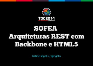 SOFEA 
Arquiteturas REST com
Backbone e HTML5
Gabriel Zigolis / @zigolis
 