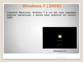 Windows 7 (2009)
Fernanda Pereira 15
Codinome Blackcomb, Windows 7 é um dos mais esperados
sistemas operacionais, e deverá estar disponível em outubro
2009.
Windows 8.1
 