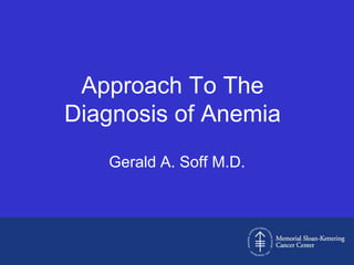 Approach To The
Diagnosis of Anemia
   Gerald A. Soff M.D.
 