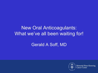 New Oral Anticoagulants:
What we’ve all been waiting for!

       Gerald A Soff, MD
 
