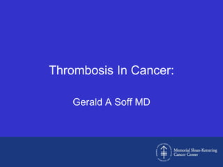 Thrombosis In Cancer:

    Gerald A Soff MD
 