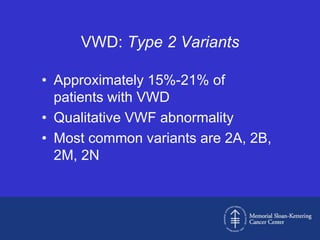 VWD: Type 2 Variants

• Approximately 15%-21% of
  patients with VWD
• Qualitative VWF abnormality
• Most common variants are 2A, 2B,
  2M, 2N
 