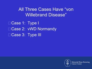 All Three Cases Have “von
        Willebrand Disease”
Case 1: Type I
Case 2: vWD Normandy
Case 3: Type III
 