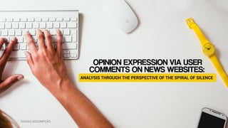 THIAGO ASSUMPÇÃO
ANALYSIS THROUGH THE PERSPECTIVE OF THE SPIRAL OF SILENCE
OPINION EXPRESSION VIA USER
COMMENTS ON NEWS WEBSITES:
 