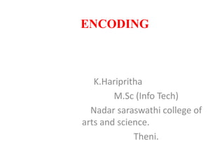 ENCODING
K.Haripritha
M.Sc (Info Tech)
Nadar saraswathi college of
arts and science.
Theni.
 