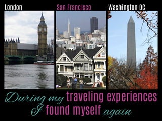 London

San Francisco

Washington DC

During my traveling experiences I
found myself again
Photo by Sofﬁa Jonsdottir

Photo by Sofﬁa Jonsdottir

Photo by Sofﬁa Jonsdottir

 