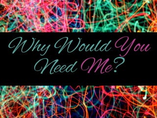 Why Would
You Need Me?
http://www.ﬂickr.com/photos/12836528@N00/3121844717

 