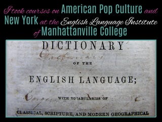 I took courses on American Pop Culture and
New York at the English Language Institute
of Manhattanville College

http://www.ﬂickr.com/photos/15923063@N00/4761331134/

 