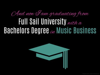 And now I am graduating from
Full Sail University with a
Bachelor’s Degree in Music Business

Designed by Bram van Rijen Netherlands 2011

 