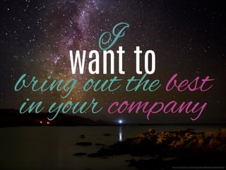 I

want to

bring out the best in
your company
http://www.ﬂickr.com/photos/58513626@N04/6876430620/

 