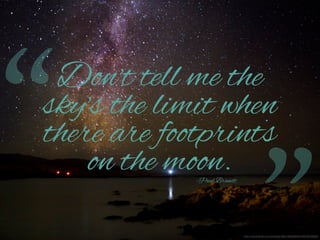 “

Don't tell me the
sky's the limit when
there are footprints
on the moon.
-Paul Brandt

http://www.ﬂickr.com/photos/58513626@N04/6876430620/

 