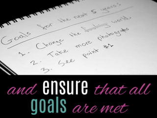 and ensure that all
goals are met

http://www.ﬂickr.com/photos/34915593@N03/4701714888/

 