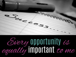Every opportunity is
equally important to me

http://www.ﬂickr.com/photos/13657368@N00/2035597695/

 